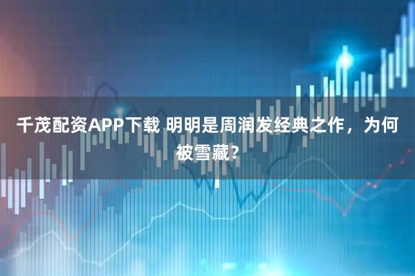 千茂配资APP下载 明明是周润发经典之作，为何被雪藏？