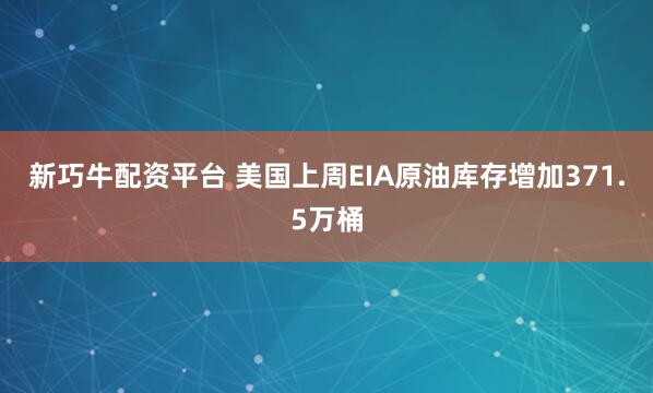 新巧牛配资平台 美国上周EIA原油库存增加371.5万桶