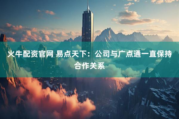 火牛配资官网 易点天下：公司与广点通一直保持合作关系