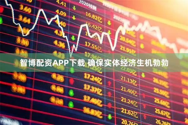 智博配资APP下载 确保实体经济生机勃勃