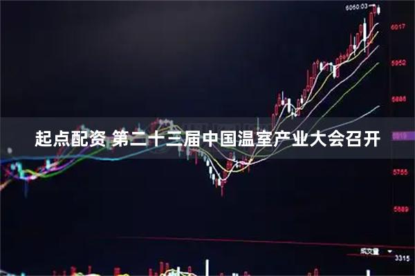 起点配资 第二十三届中国温室产业大会召开
