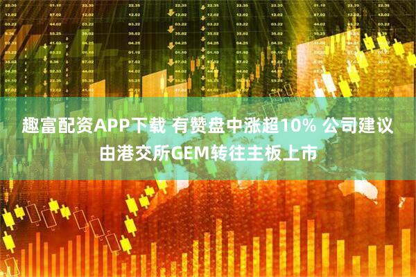 趣富配资APP下载 有赞盘中涨超10% 公司建议由港交所GEM转往主板上市