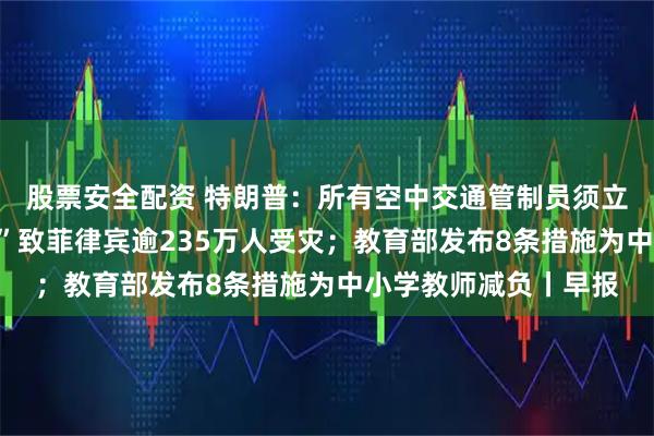 股票安全配资 特朗普：所有空中交通管制员须立即返岗；台风“凤凰”致菲律宾逾235万人受灾；教育部发布8条措施为中小学教师减负丨早报