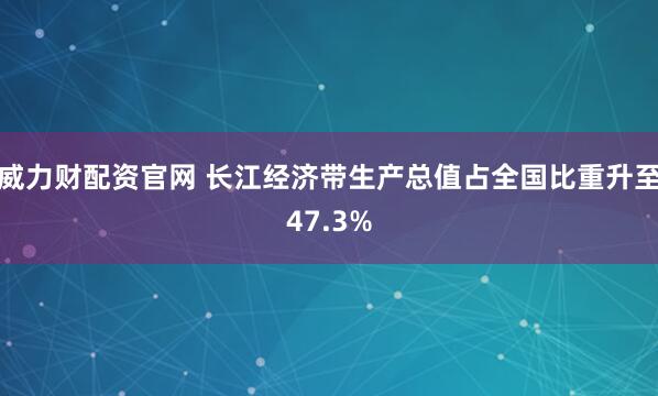 威力财配资官网 长江经济带生产总值占全国比重升至47.3%