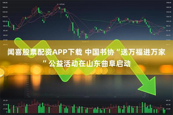 闻喜股票配资APP下载 中国书协“送万福进万家”公益活动在山东曲阜启动