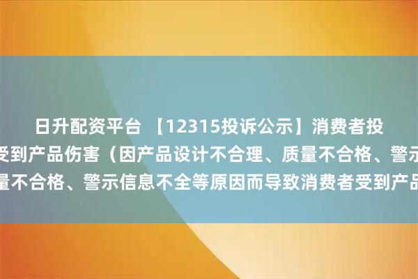 日升配资平台 【12315投诉公示】消费者投诉哈森股份导致消费者受到产品伤害（因产品设计不合理、质量不合格、警示信息不全等原因而导致消费者受到产品伤害）问题