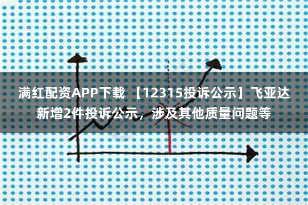 满红配资APP下载 【12315投诉公示】飞亚达新增2件投诉公示,涉及其他质量问题等