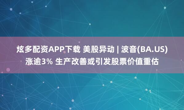 炫多配资APP下载 美股异动 | 波音(BA.US)涨逾3% 生产改善或引发股票价值重估