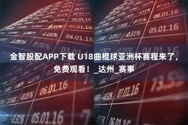 金智股配APP下载 U18曲棍球亚洲杯赛程来了，免费观看！_达州_赛事