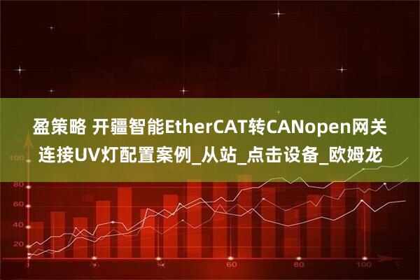 盈策略 开疆智能EtherCAT转CANopen网关连接UV灯配置案例_从站_点击设备_欧姆龙