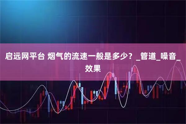 启远网平台 烟气的流速一般是多少？_管道_噪音_效果