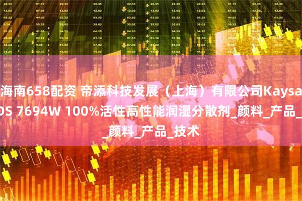 海南658配资 帝添科技发展（上海）有限公司Kaysalor DS 7694W 100%活性高性能润湿分散剂_颜料_产品_技术