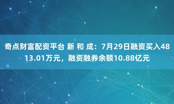 奇点财富配资平台 新 和 成：7月29日融资买入4813.01万元，融资融券余额10.88亿元