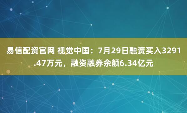 易信配资官网 视觉中国：7月29日融资买入3291.47万元，融资融券余额6.34亿元