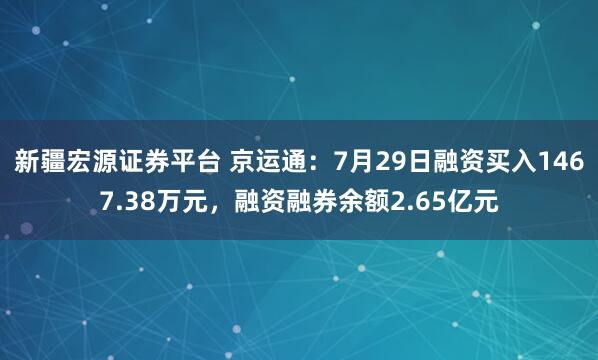 新疆宏源证券平台 京运通：7月29日融资买入1467.38万元，融资融券余额2.65亿元
