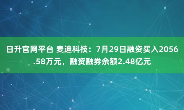 日升官网平台 麦迪科技：7月29日融资买入2056.58万元，融资融券余额2.48亿元