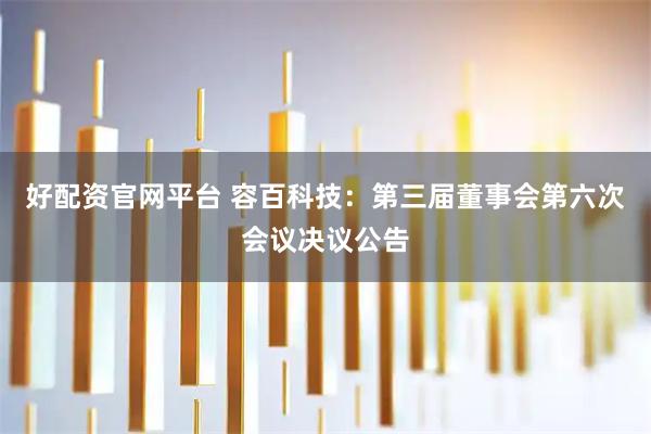 好配资官网平台 容百科技：第三届董事会第六次会议决议公告
