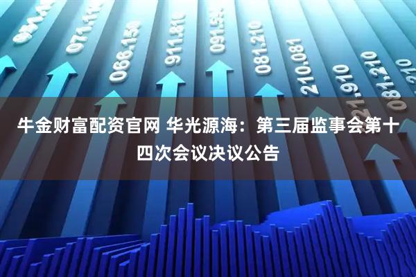牛金财富配资官网 华光源海：第三届监事会第十四次会议决议公告