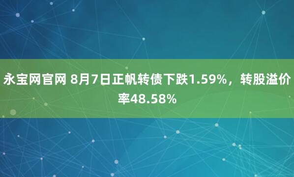 永宝网官网 8月7日正帆转债下跌1.59%，转股溢价率48.58%