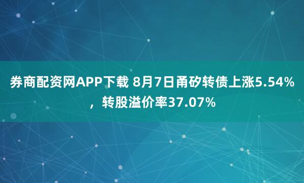 券商配资网APP下载 8月7日甬矽转债上涨5.54%，转股溢价率37.07%
