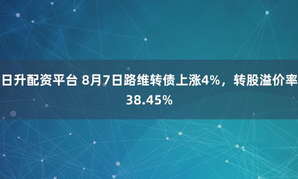 日升配资平台 8月7日路维转债上涨4%，转股溢价率38.45%
