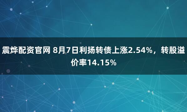 震烨配资官网 8月7日利扬转债上涨2.54%，转股溢价率14.15%
