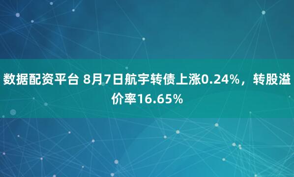 数据配资平台 8月7日航宇转债上涨0.24%，转股溢价率16.65%