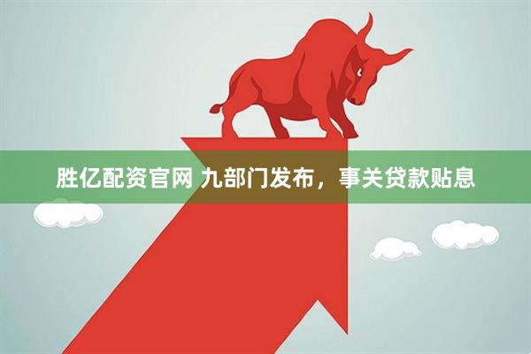 胜亿配资官网 九部门发布，事关贷款贴息