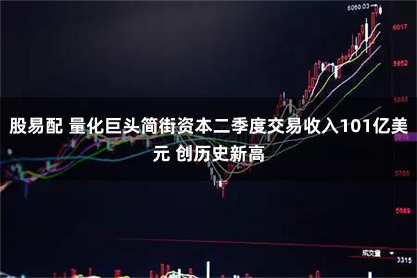 股易配 量化巨头简街资本二季度交易收入101亿美元 创历史新高