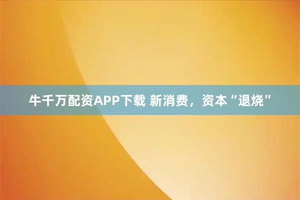 牛千万配资APP下载 新消费，资本“退烧”